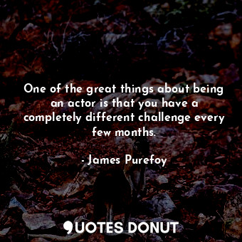  One of the great things about being an actor is that you have a completely diffe... - James Purefoy - Quotes Donut