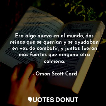  Era algo nuevo en el mundo, dos reinas que se querían y se ayudaban en vez de co... - Orson Scott Card - Quotes Donut