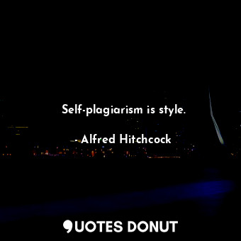  Self-plagiarism is style.... - Alfred Hitchcock - Quotes Donut