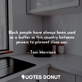  Black people have always been used as a buffer in this country between powers to... - Toni Morrison - Quotes Donut