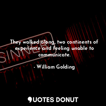  They walked along, two continents of experience and feeling unable to communicat... - William Golding - Quotes Donut