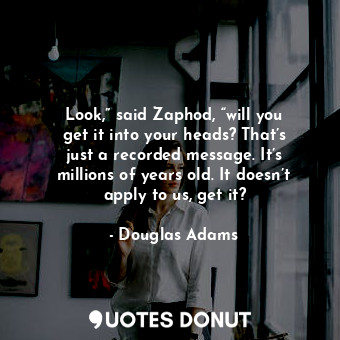  Look,” said Zaphod, “will you get it into your heads? That’s just a recorded mes... - Douglas Adams - Quotes Donut