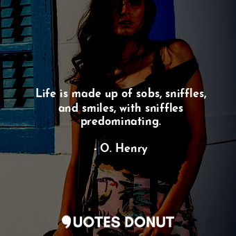  Life is made up of sobs, sniffles, and smiles, with sniffles predominating.... - O. Henry - Quotes Donut