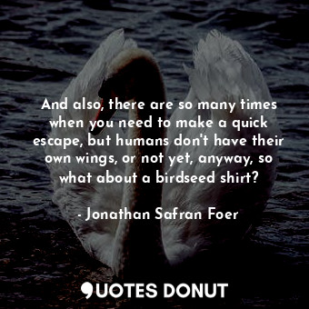 And also, there are so many times when you need to make a quick escape, but humans don't have their own wings, or not yet, anyway, so what about a birdseed shirt?