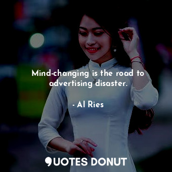 Mind-changing is the road to advertising disaster.