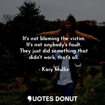 It&#39;s not blaming the victim. It&#39;s not anybody&#39;s fault. They just did something that didn&#39;t work, that&#39;s all.