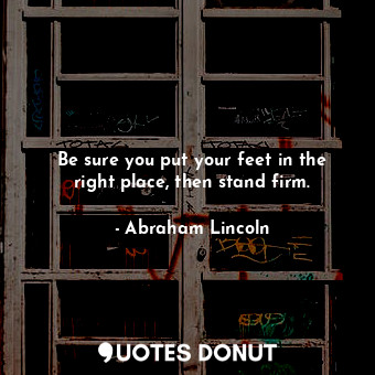  Be sure you put your feet in the right place, then stand firm.... - Abraham Lincoln - Quotes Donut