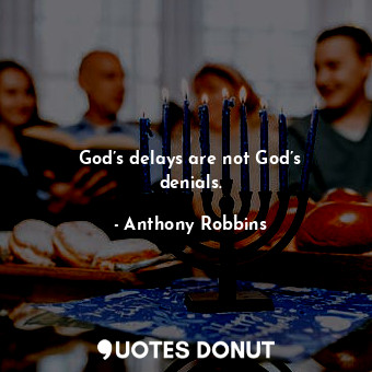 God’s delays are not God’s denials.