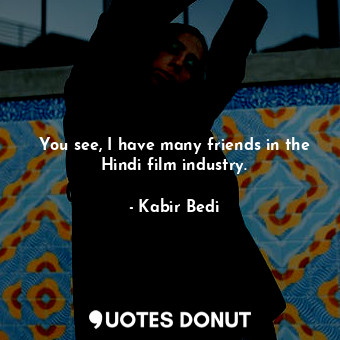  You see, I have many friends in the Hindi film industry.... - Kabir Bedi - Quotes Donut