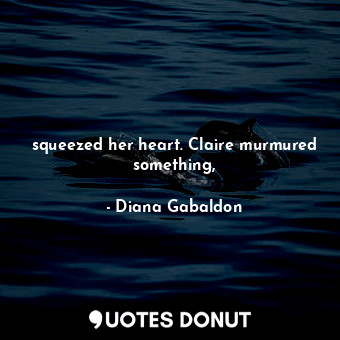 squeezed her heart. Claire murmured something,