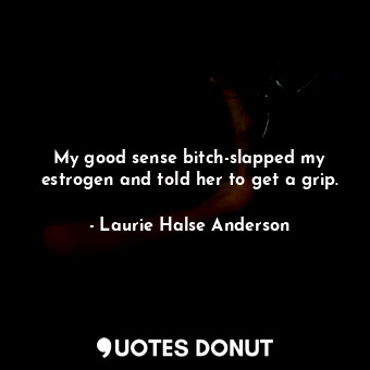  My good sense bitch-slapped my estrogen and told her to get a grip.... - Laurie Halse Anderson - Quotes Donut