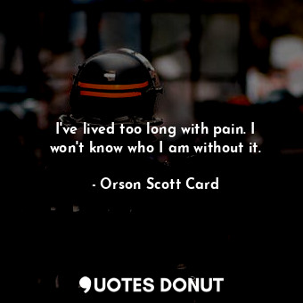  I've lived too long with pain. I won't know who I am without it.... - Orson Scott Card - Quotes Donut