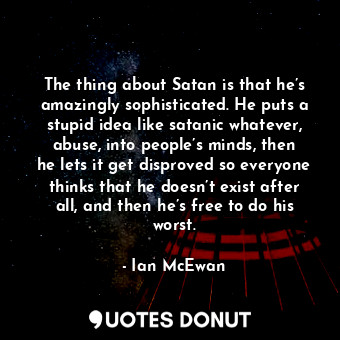  The thing about Satan is that he’s amazingly sophisticated. He puts a stupid ide... - Ian McEwan - Quotes Donut