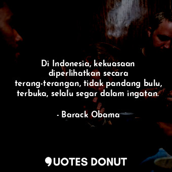  Di Indonesia, kekuasaan diperlihatkan secara terang-terangan, tidak pandang bulu... - Barack Obama - Quotes Donut