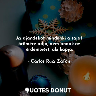  Az ajándékot mindenki a saját örömére adja, nem annak az érdemeiért, aki kapja.... - Carlos Ruiz Zafón - Quotes Donut