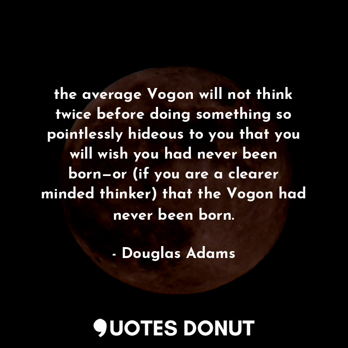  the average Vogon will not think twice before doing something so pointlessly hid... - Douglas Adams - Quotes Donut