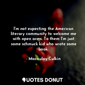  I&#39;m not expecting the American literary community to welcome me with open ar... - Macaulay Culkin - Quotes Donut