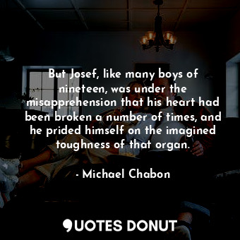  But Josef, like many boys of nineteen, was under the misapprehension that his he... - Michael Chabon - Quotes Donut