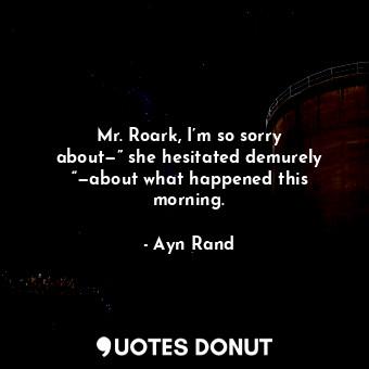  Mr. Roark, I’m so sorry about—” she hesitated demurely “—about what happened thi... - Ayn Rand - Quotes Donut