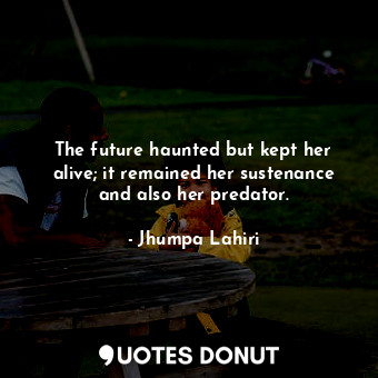  The future haunted but kept her alive; it remained her sustenance and also her p... - Jhumpa Lahiri - Quotes Donut