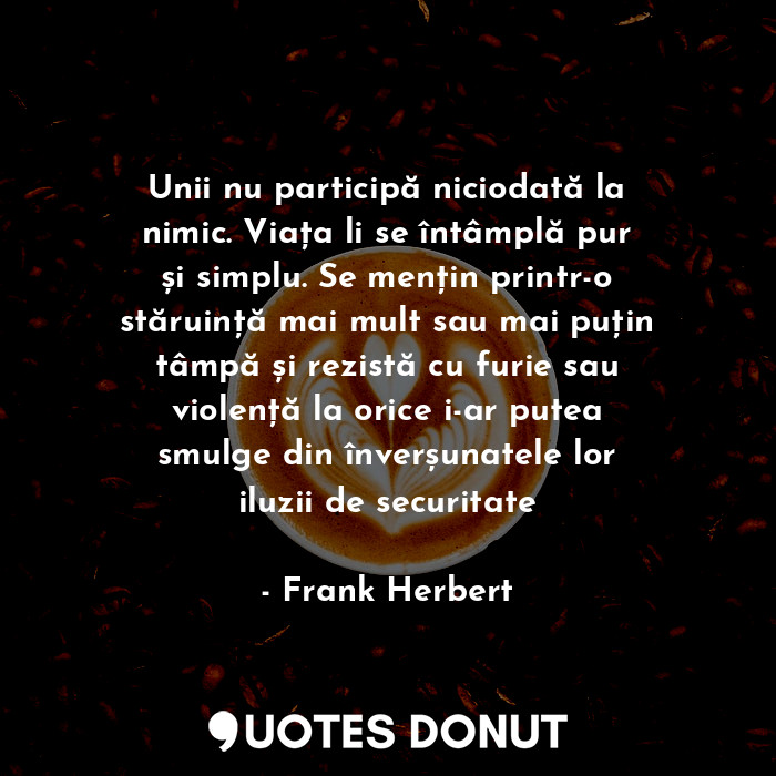  Unii nu participă niciodată la nimic. Viața li se întâmplă pur și simplu. Se men... - Frank Herbert - Quotes Donut