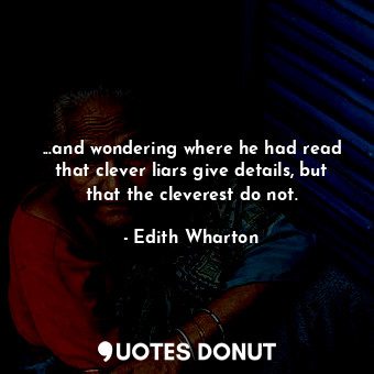  ...and wondering where he had read that clever liars give details, but that the ... - Edith Wharton - Quotes Donut