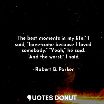  The best moments in my life,” I said, “have come because I loved somebody.” “Yea... - Robert B. Parker - Quotes Donut