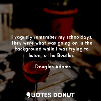  I vaguely remember my schooldays. They were what was going on in the background ... - Douglas Adams - Quotes Donut