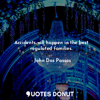  Accidents will happen in the best regulated families.... - John Dos Passos - Quotes Donut