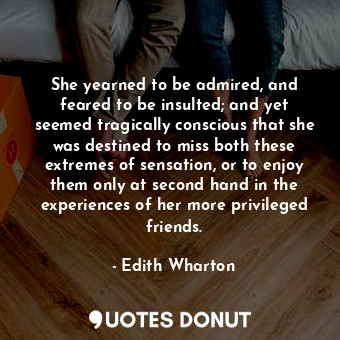  She yearned to be admired, and feared to be insulted; and yet seemed tragically ... - Edith Wharton - Quotes Donut
