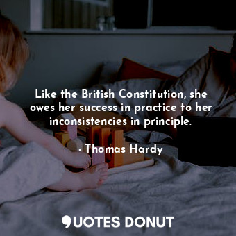  Like the British Constitution, she owes her success in practice to her inconsist... - Thomas Hardy - Quotes Donut