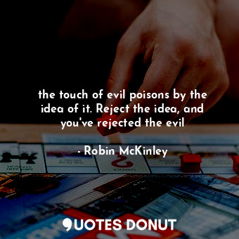  the touch of evil poisons by the idea of it. Reject the idea, and you've rejecte... - Robin McKinley - Quotes Donut