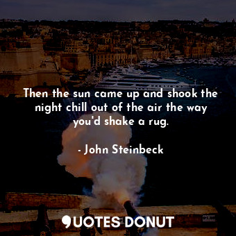  Then the sun came up and shook the night chill out of the air the way you'd shak... - John Steinbeck - Quotes Donut