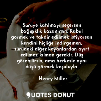  Sürüye katılmayı seçersen bağışıklık kazanırsın. Kabul görmek ve takdir edilmek ... - Henry Miller - Quotes Donut