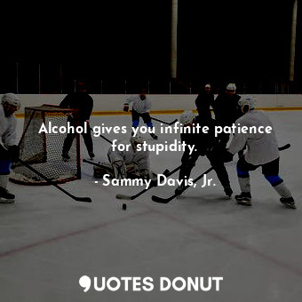 Alcohol gives you infinite patience for stupidity.... - Sammy Davis, Jr. - Quotes Donut