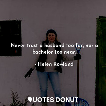 Never trust a husband too far, nor a bachelor too near.... - Helen Rowland - Quotes Donut