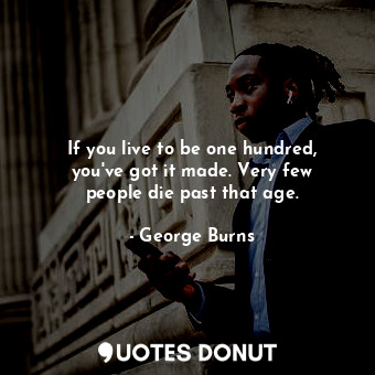  If you live to be one hundred, you&#39;ve got it made. Very few people die past ... - George Burns - Quotes Donut