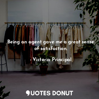  Being an agent gave me a great sense of satisfaction.... - Victoria Principal - Quotes Donut