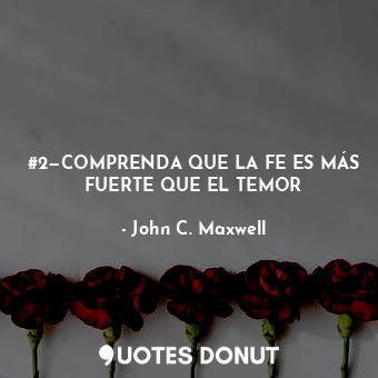  #2—COMPRENDA QUE LA FE ES MÁS FUERTE QUE EL TEMOR... - John C. Maxwell - Quotes Donut