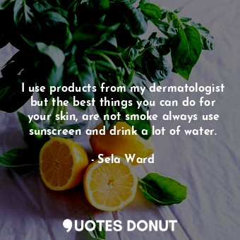  I use products from my dermatologist but the best things you can do for your ski... - Sela Ward - Quotes Donut