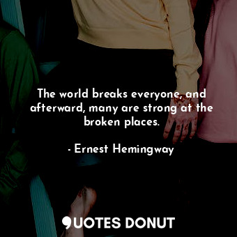  The world breaks everyone, and afterward, many are strong at the broken places.... - Ernest Hemingway - Quotes Donut