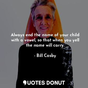  Always end the name of your child with a vowel, so that when you yell the name w... - Bill Cosby - Quotes Donut