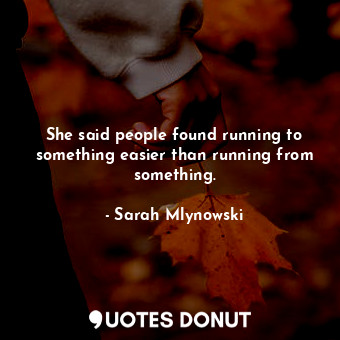 She said people found running to something easier than running from something.... - Sarah Mlynowski - Quotes Donut