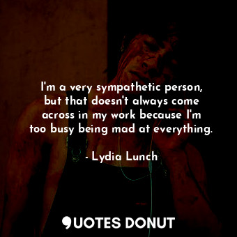  I&#39;m a very sympathetic person, but that doesn&#39;t always come across in my... - Lydia Lunch - Quotes Donut