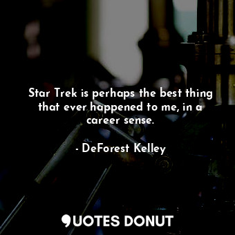  Star Trek is perhaps the best thing that ever happened to me, in a career sense.... - DeForest Kelley - Quotes Donut