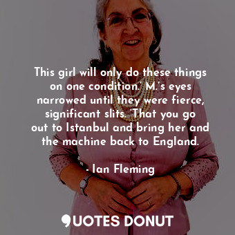  This girl will only do these things on one condition.’ M.’s eyes narrowed until ... - Ian Fleming - Quotes Donut