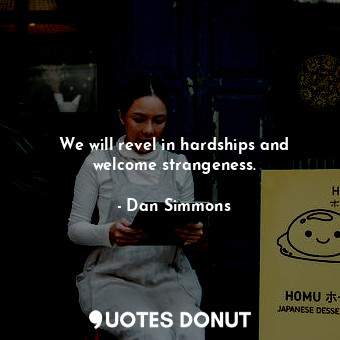  We will revel in hardships and welcome strangeness.... - Dan Simmons - Quotes Donut