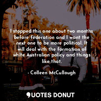  I stopped this one about two months before federation and I want the next one to... - Colleen McCullough - Quotes Donut