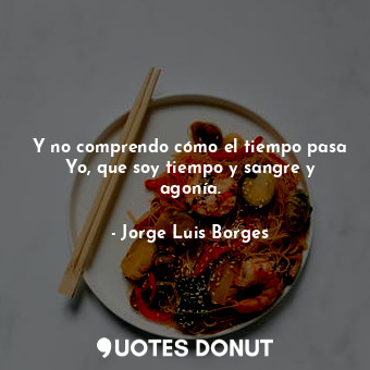  Y no comprendo cómo el tiempo pasa Yo, que soy tiempo y sangre y agonía.... - Jorge Luis Borges - Quotes Donut