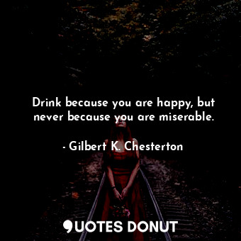  Drink because you are happy, but never because you are miserable.... - Gilbert K. Chesterton - Quotes Donut